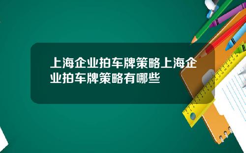 上海企业拍车牌策略上海企业拍车牌策略有哪些