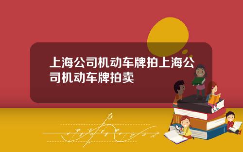 上海公司机动车牌拍上海公司机动车牌拍卖