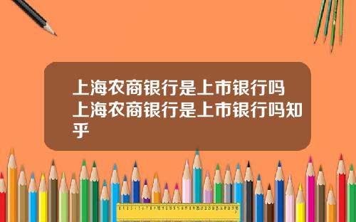 上海农商银行是上市银行吗上海农商银行是上市银行吗知乎