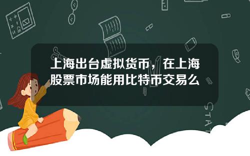 上海出台虚拟货币，在上海股票市场能用比特币交易么