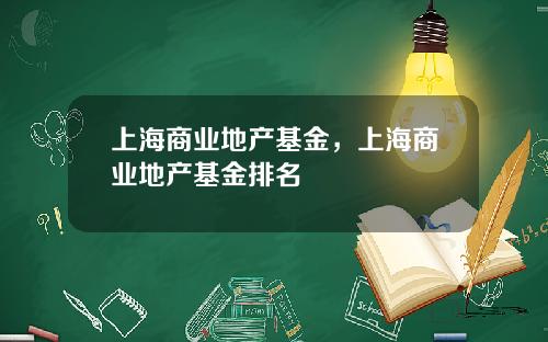 上海商业地产基金，上海商业地产基金排名