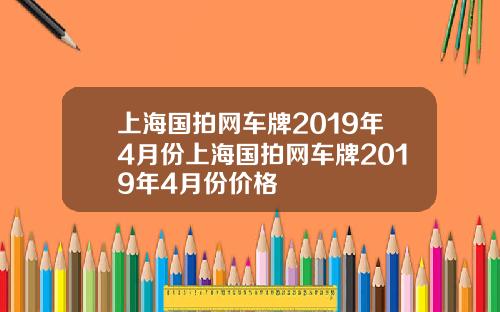 上海国拍网车牌2019年4月份上海国拍网车牌2019年4月份价格