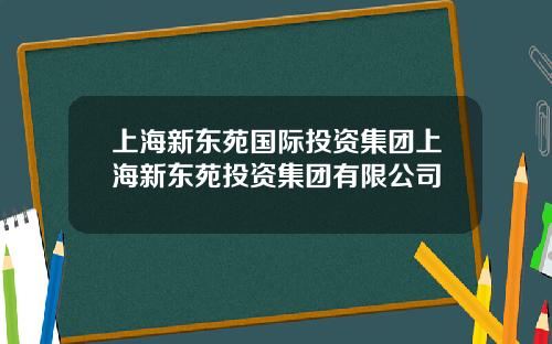 上海新东苑国际投资集团上海新东苑投资集团有限公司