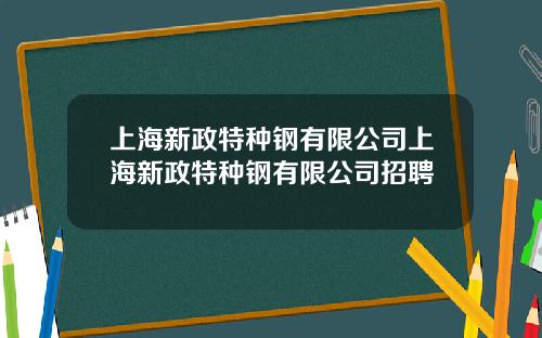 上海新政特种钢有限公司上海新政特种钢有限公司招聘