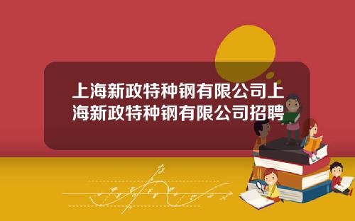 上海新政特种钢有限公司上海新政特种钢有限公司招聘