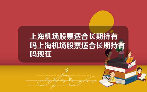 上海机场股票适合长期持有吗上海机场股票适合长期持有吗现在