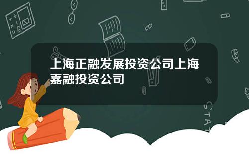 上海正融发展投资公司上海嘉融投资公司