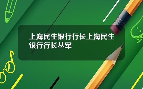 上海民生银行行长上海民生银行行长丛军