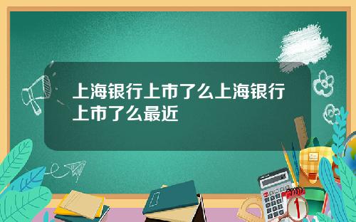 上海银行上市了么上海银行上市了么最近