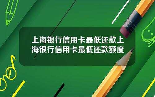 上海银行信用卡最低还款上海银行信用卡最低还款额度