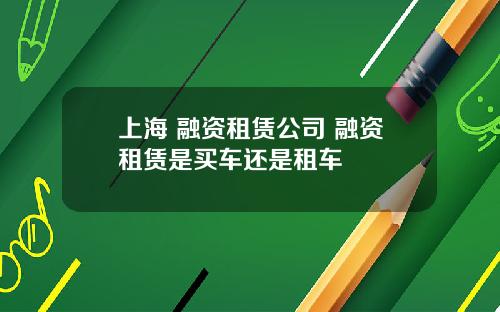 上海 融资租赁公司 融资租赁是买车还是租车