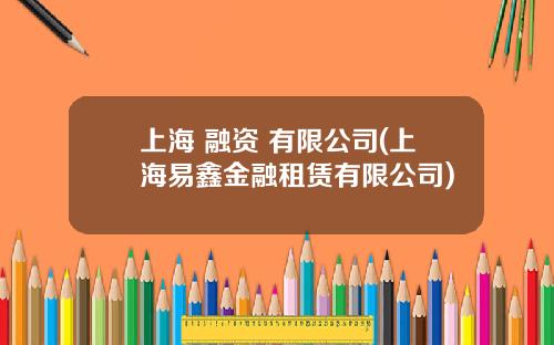 上海 融资 有限公司(上海易鑫金融租赁有限公司)