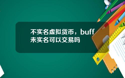 不实名虚拟货币，buff未实名可以交易吗