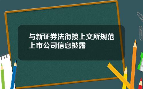 与新证券法衔接上交所规范上市公司信息披露