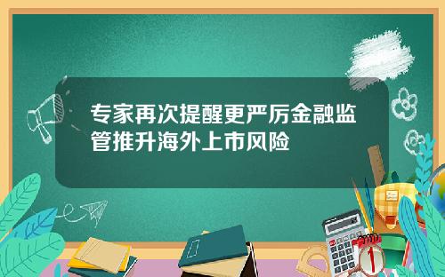 专家再次提醒更严厉金融监管推升海外上市风险