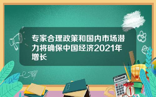 专家合理政策和国内市场潜力将确保中国经济2021年增长