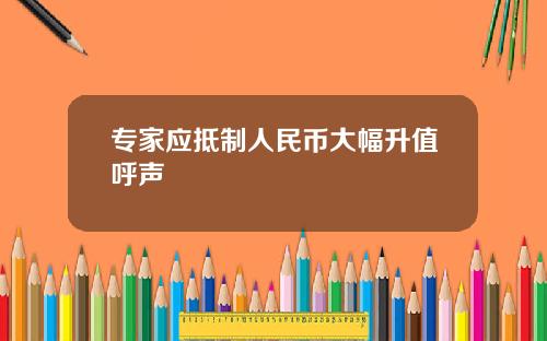 专家应抵制人民币大幅升值呼声