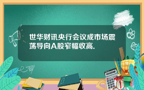 世华财讯央行会议成市场震荡导向A股窄幅收高.