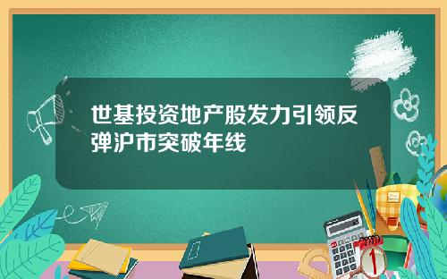 世基投资地产股发力引领反弹沪市突破年线