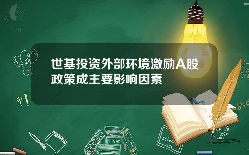 世基投资外部环境激励A股政策成主要影响因素