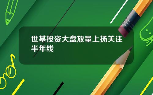 世基投资大盘放量上扬关注半年线