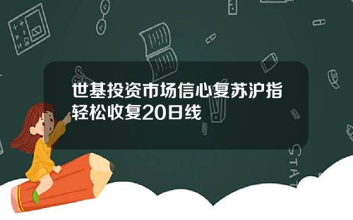 世基投资市场信心复苏沪指轻松收复20日线