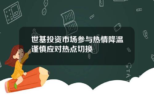 世基投资市场参与热情降温谨慎应对热点切换