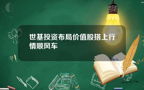 世基投资布局价值股搭上行情顺风车