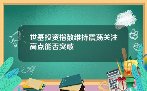 世基投资指数维持震荡关注高点能否突破