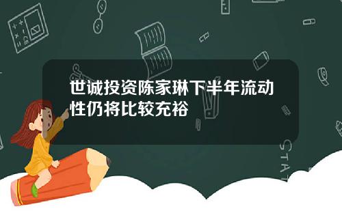 世诚投资陈家琳下半年流动性仍将比较充裕