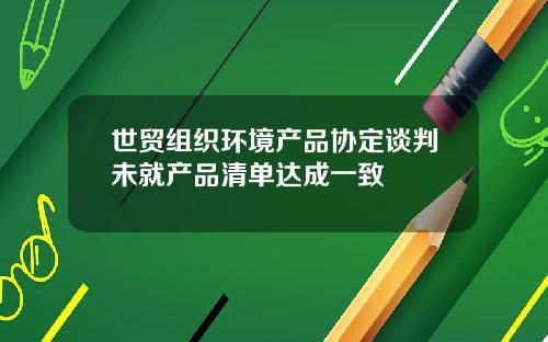 世贸组织环境产品协定谈判未就产品清单达成一致