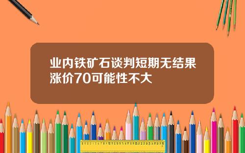 业内铁矿石谈判短期无结果涨价70可能性不大