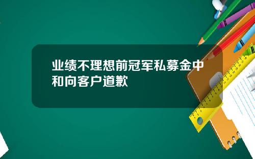 业绩不理想前冠军私募金中和向客户道歉