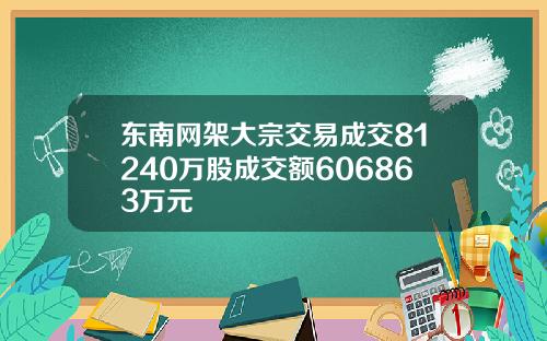 东南网架大宗交易成交81240万股成交额606863万元