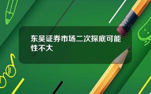 东吴证券市场二次探底可能性不大