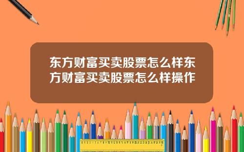 东方财富买卖股票怎么样东方财富买卖股票怎么样操作