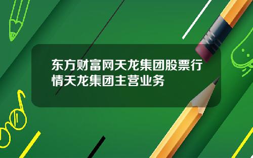 东方财富网天龙集团股票行情天龙集团主营业务