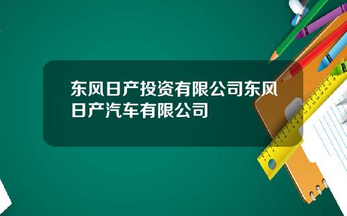 东风日产投资有限公司东风日产汽车有限公司