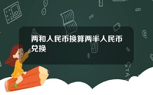 两和人民币换算两半人民币兑换