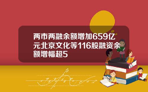 两市两融余额增加659亿元北京文化等116股融资余额增幅超5