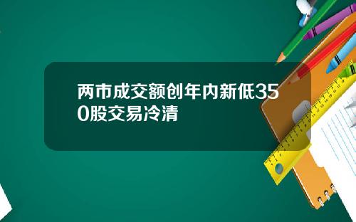 两市成交额创年内新低350股交易冷清