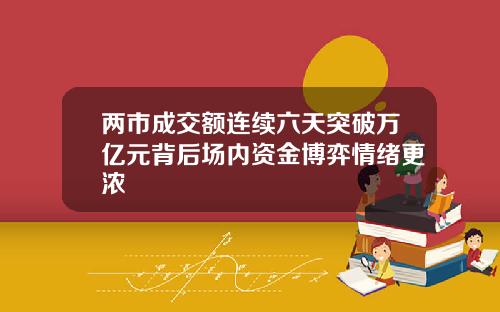 两市成交额连续六天突破万亿元背后场内资金博弈情绪更浓