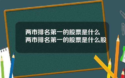 两市排名第一的股票是什么两市排名第一的股票是什么股