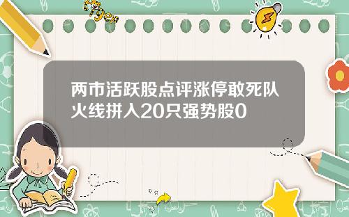 两市活跃股点评涨停敢死队火线拼入20只强势股0