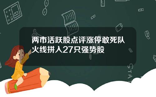 两市活跃股点评涨停敢死队火线拼入27只强势股