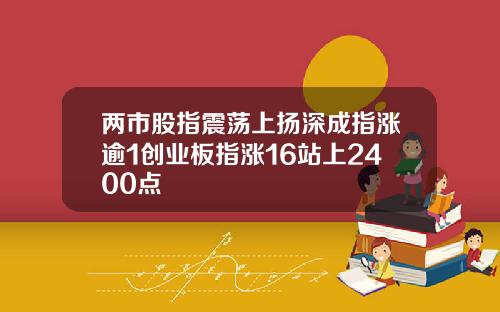 两市股指震荡上扬深成指涨逾1创业板指涨16站上2400点