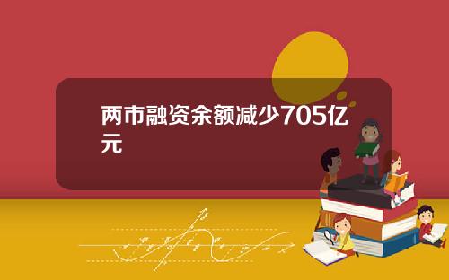 两市融资余额减少705亿元