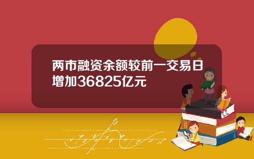 两市融资余额较前一交易日增加36825亿元