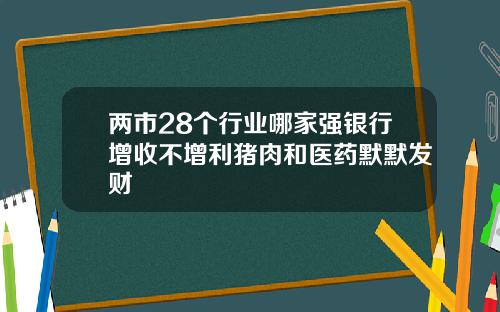 两市28个行业哪家强银行增收不增利猪肉和医药默默发财