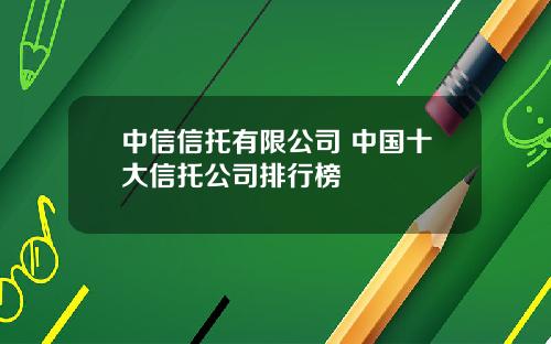 中信信托有限公司 中国十大信托公司排行榜